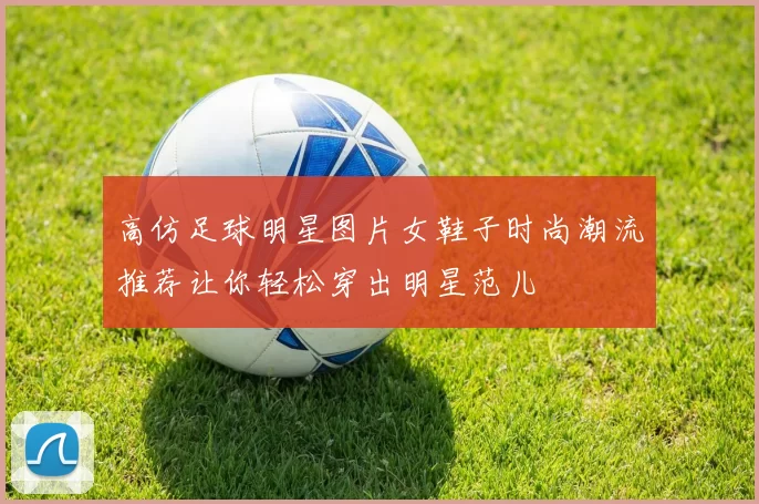 高仿足球明星图片女鞋子时尚潮流推荐让你轻松穿出明星范儿