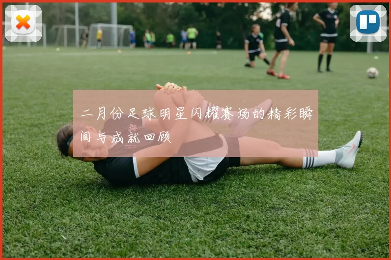 二月份足球明星闪耀赛场的精彩瞬间与成就回顾