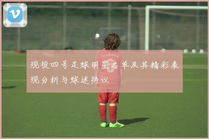 现役四号足球明星名单及其精彩表现分析与球迷热议