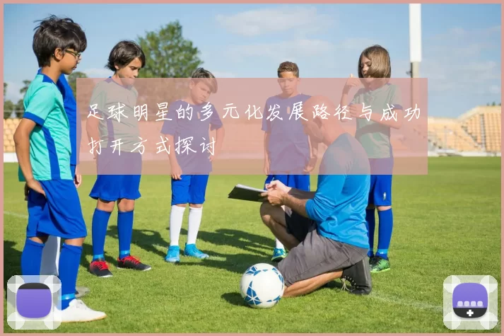 足球明星的多元化发展路径与成功打开方式探讨