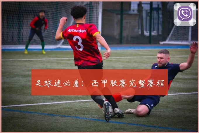足球迷必看：西甲联赛完整赛程