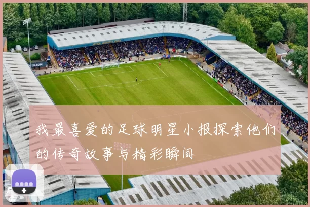 我最喜爱的足球明星小报探索他们的传奇故事与精彩瞬间