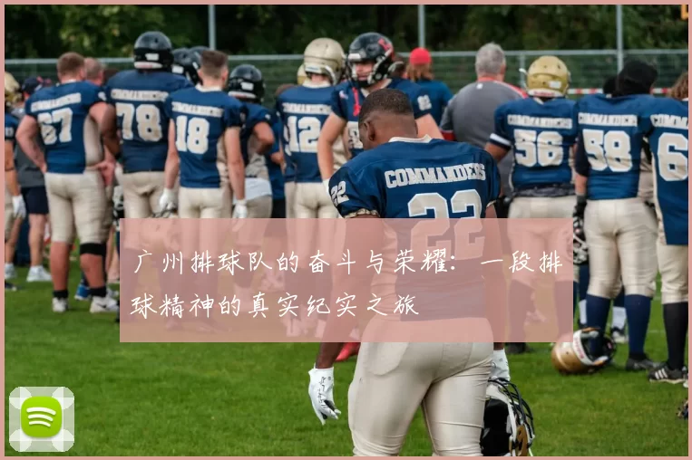 广州排球队的奋斗与荣耀：一段排球精神的真实纪实之旅