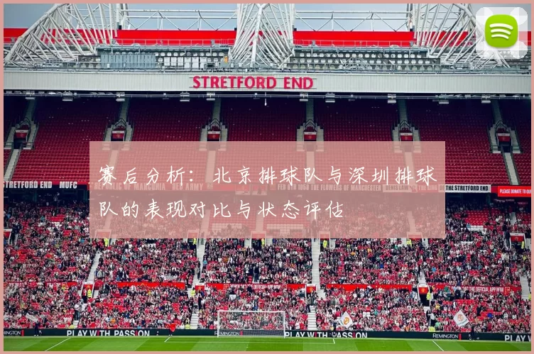赛后分析：北京排球队与深圳排球队的表现对比与状态评估