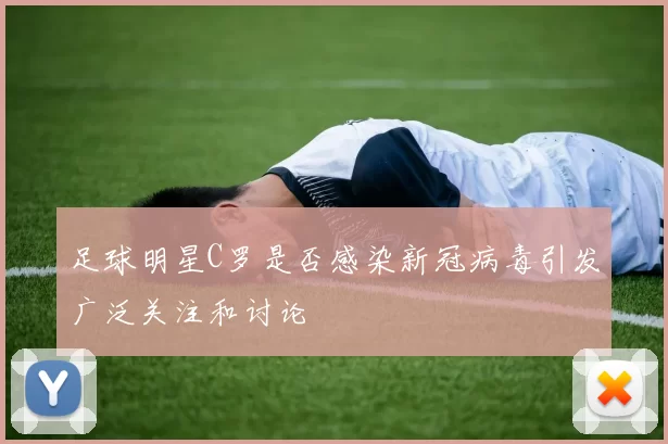 足球明星C罗是否感染新冠病毒引发广泛关注和讨论