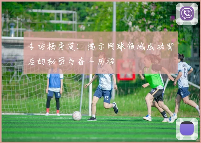 专访杨秀英：揭示网球领域成功背后的秘密与奋斗历程