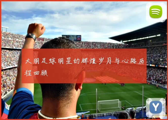 大明足球明星的辉煌岁月与心路历程回顾